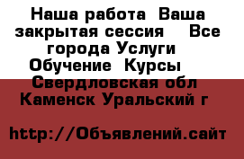 Наша работа- Ваша закрытая сессия! - Все города Услуги » Обучение. Курсы   . Свердловская обл.,Каменск-Уральский г.